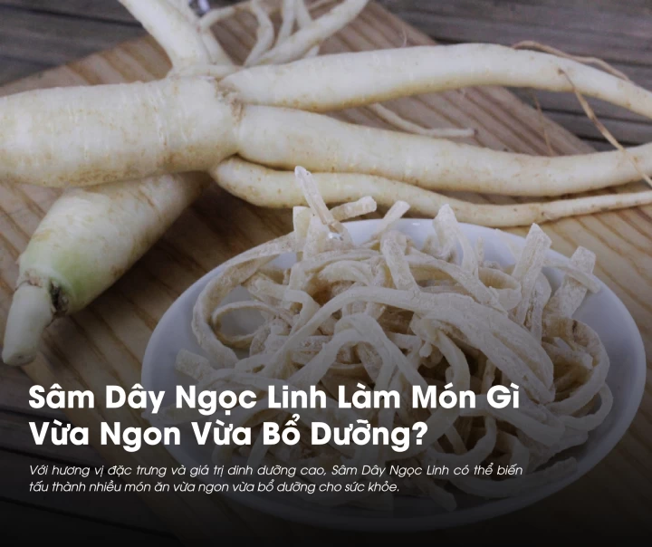 Sâm Dây Ngọc Linh Làm Món Gì Vừa Ngon Vừa Bổ Dưỡng Cho Sức Khỏe?