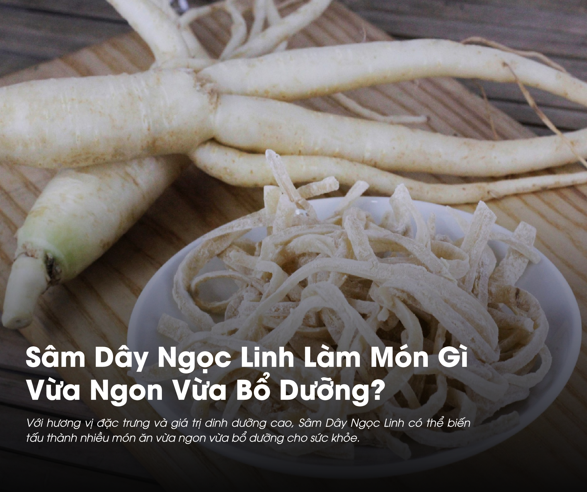 Sâm Dây Ngọc Linh làm món gì là thắc mắc của nhiều người