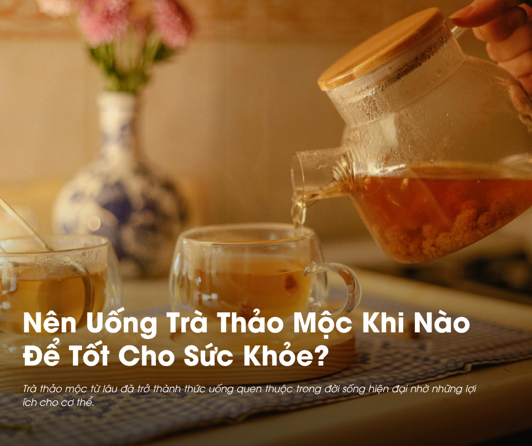 Uống trà thảo mộc khi nào để tốt cho sức khỏe?
